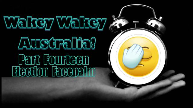 Wakey Wakey Australia - Part Fourteen: Election Facepalm