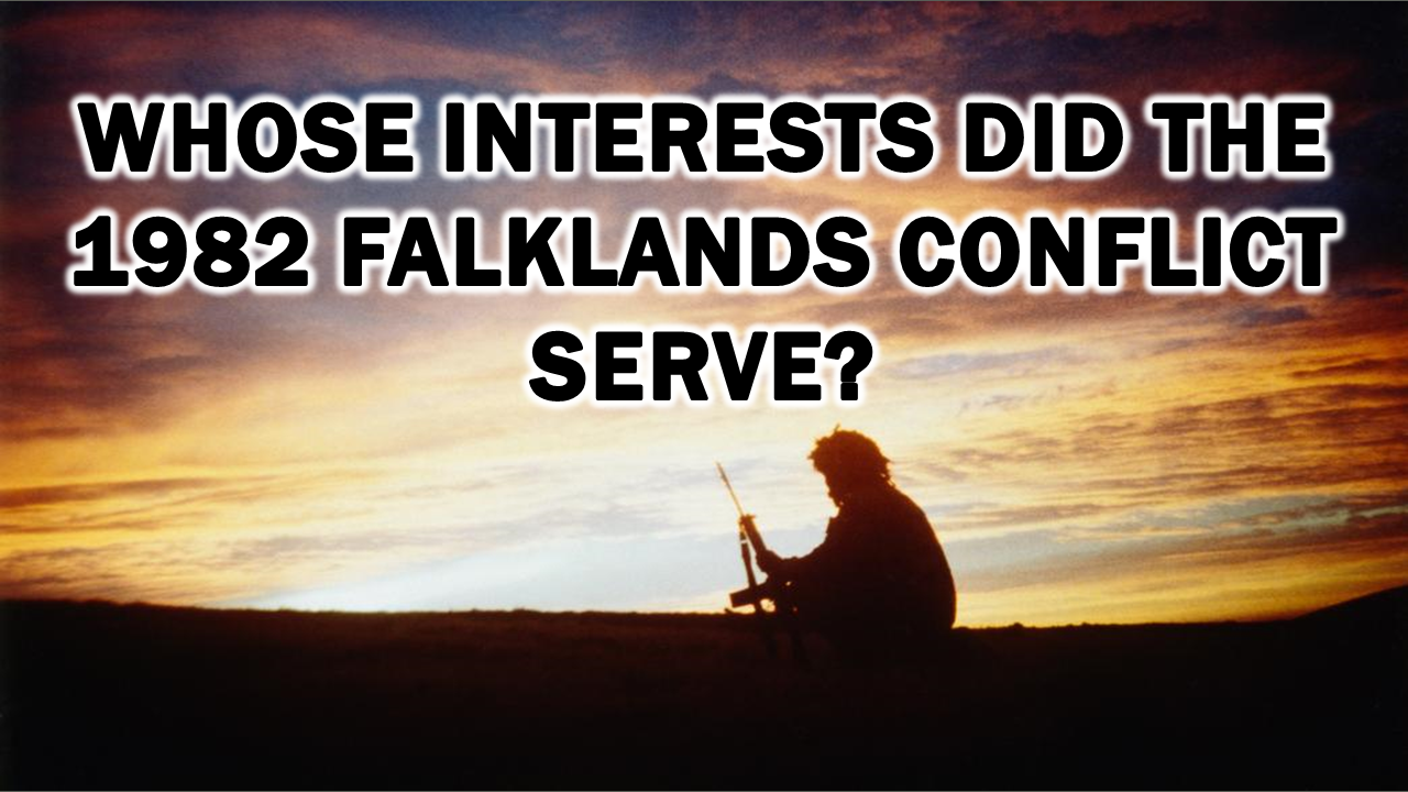 Whose Interests Did the 1982 Falklands Conflict Serve?  The Expose