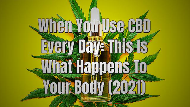 When You Use CBD Every Day: This Is What Happens To Your Body (2021)
