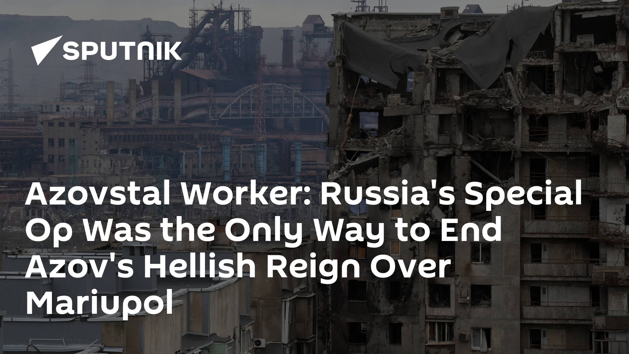 Azovstal Worker: Russia's Special Op Was the Only Way to End Azov's Hellish Reign Over Mariupol - 30.04.2022, Sputnik International