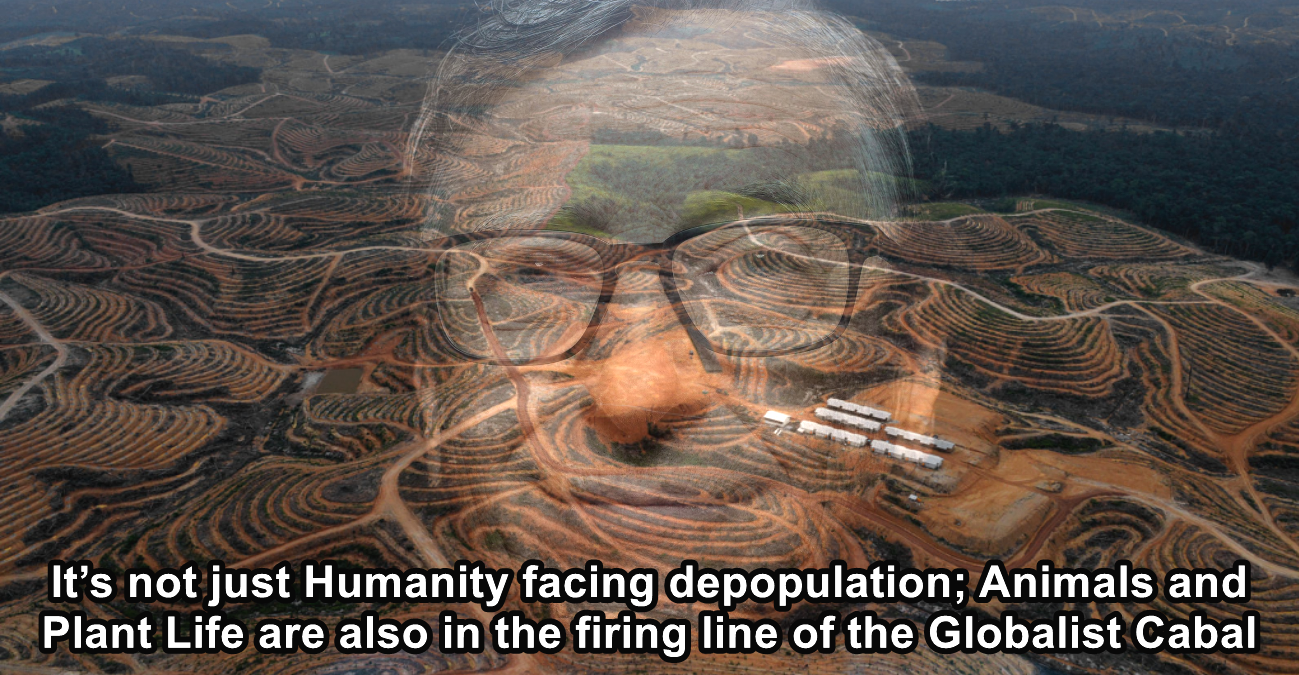 It’s not just Humanity facing depopulation; Animals and Plant Life are also in the firing line of the Globalist Cabal  The Expose