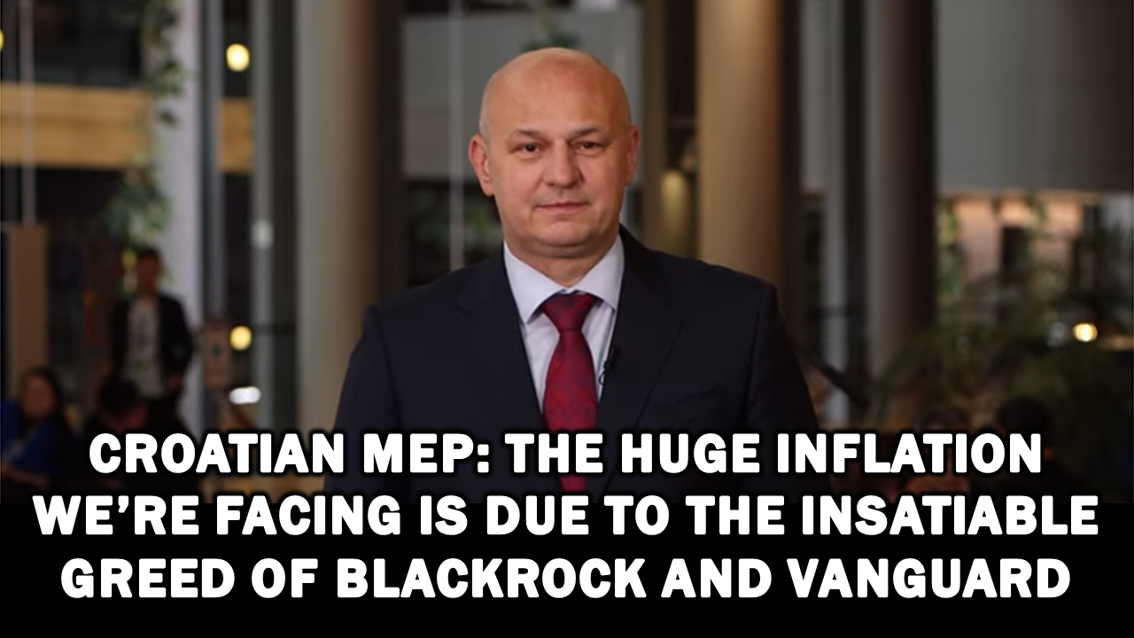 Croatian MEP: The Huge Inflation We’re Facing is Due to the Insatiable Greed of Blackrock and Vanguard – The Expose