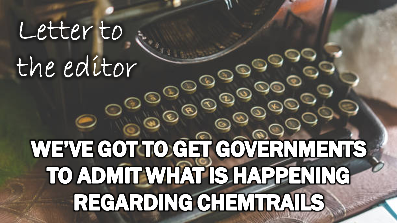 Letter to the Editor: We’ve Got to Get Governments to Admit What Is Happening Regarding Chemtrails – The Expose
