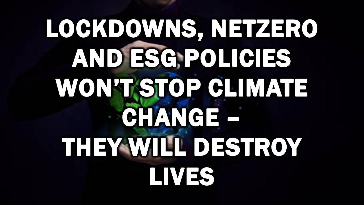 Lockdowns, NetZero and ESG Policies Won’t Stop Climate Change – They Will Destroy Lives – The Expose