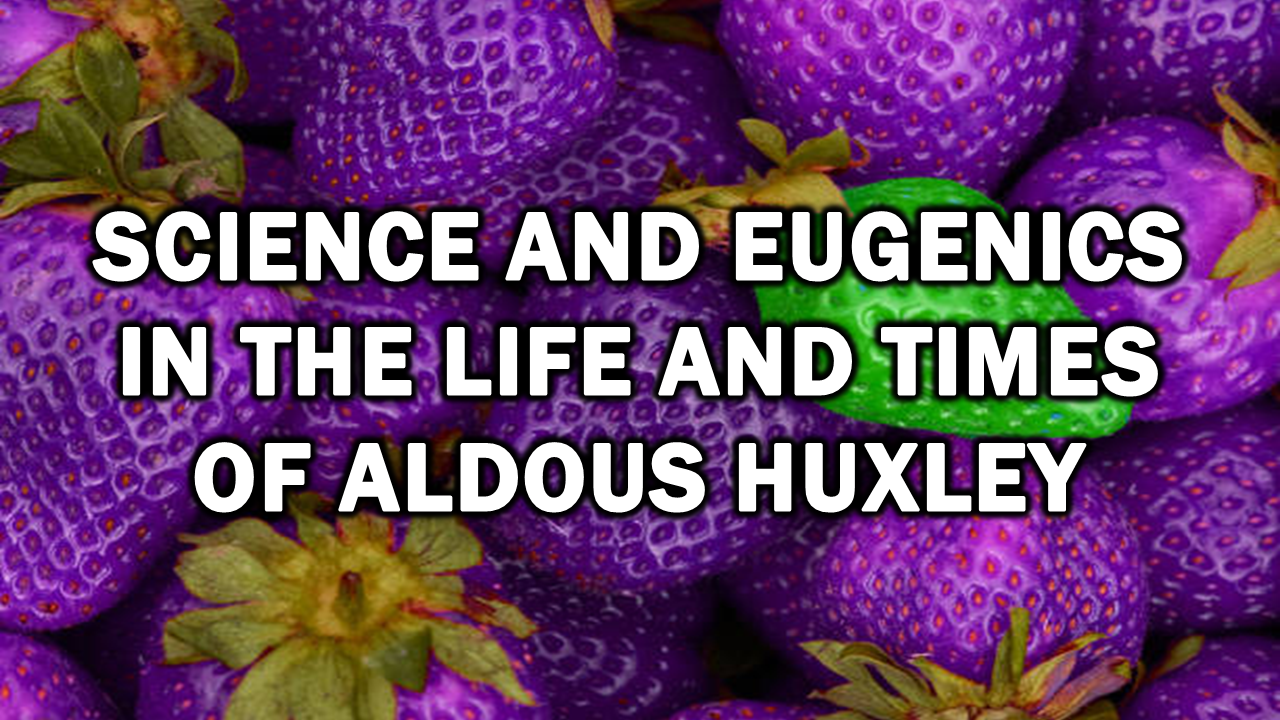 Science and Eugenics in the Life and Times of Aldous Huxley – The Expose