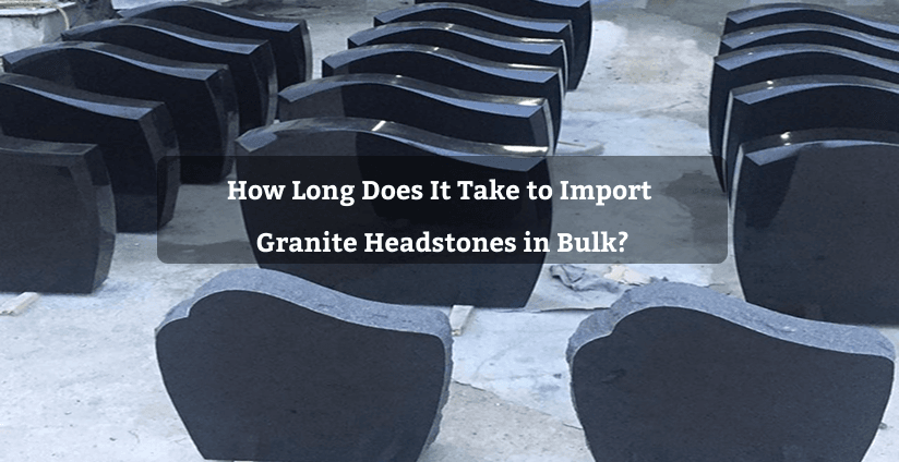 How Long Does It Take to Import Granite Headstones in Bulk?